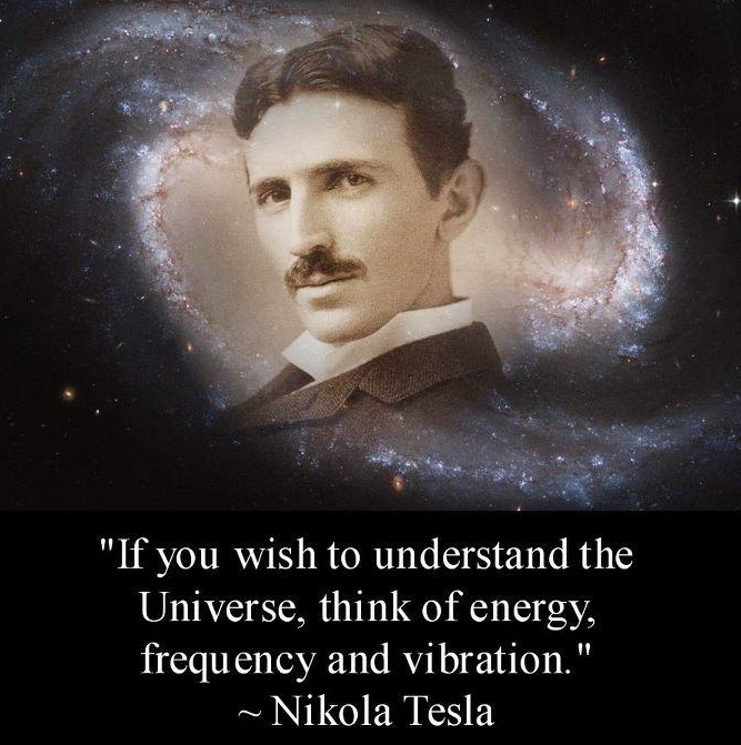 Nikola Tesla: If you wish to understand the Universe, think of energy, frequency and vibration.